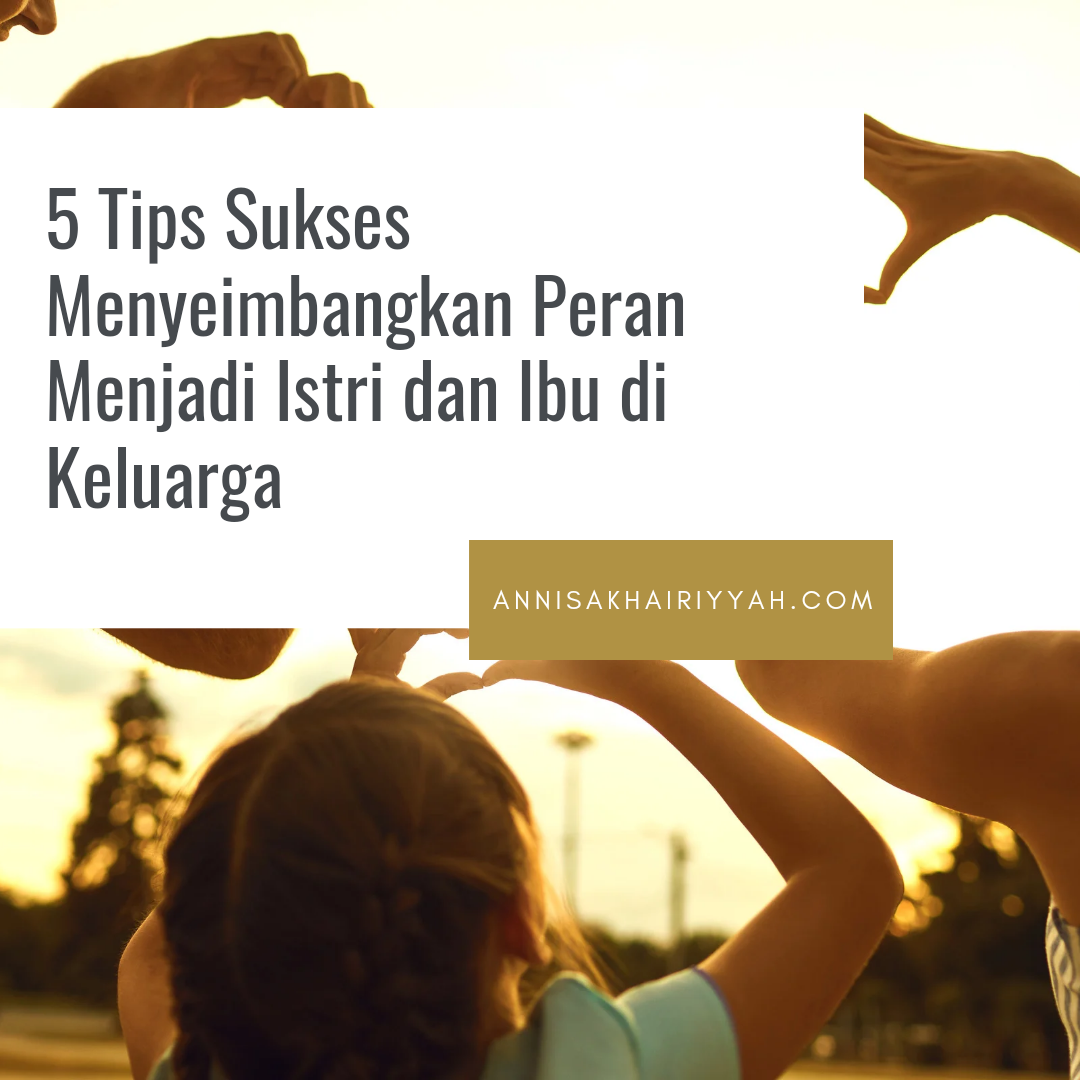 5 Tips Sukses Menyeimbangkan Peran Menjadi Istri dan Ibu di Keluarga 5 Tips Sukses Menyeimbangkan Peran Menjadi Istri dan Ibu di Keluarga